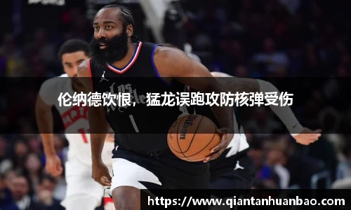 伦纳德饮恨，猛龙误跑攻防核弹受伤