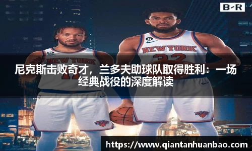 尼克斯击败奇才，兰多夫助球队取得胜利：一场经典战役的深度解读