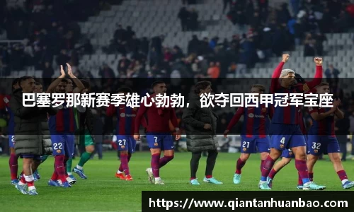 巴塞罗那新赛季雄心勃勃，欲夺回西甲冠军宝座