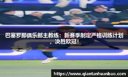 巴塞罗那俱乐部主教练：新赛季制定严格训练计划，决胜欧冠！