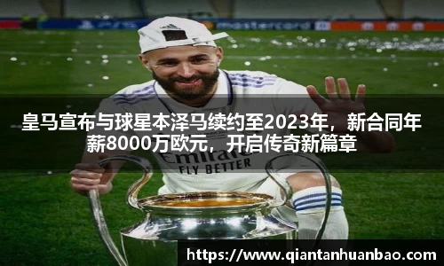 皇马宣布与球星本泽马续约至2023年，新合同年薪8000万欧元，开启传奇新篇章