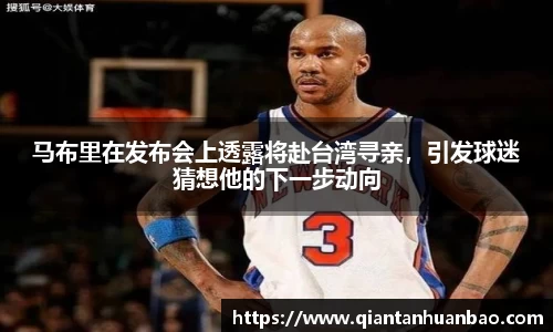 马布里在发布会上透露将赴台湾寻亲，引发球迷猜想他的下一步动向