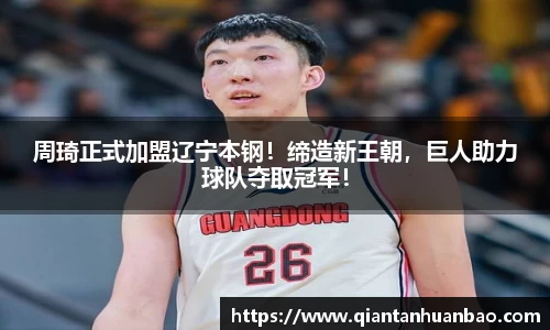 周琦正式加盟辽宁本钢！缔造新王朝，巨人助力球队夺取冠军！