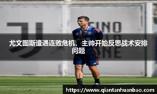 尤文图斯遭遇连败危机，主帅开始反思战术安排问题
