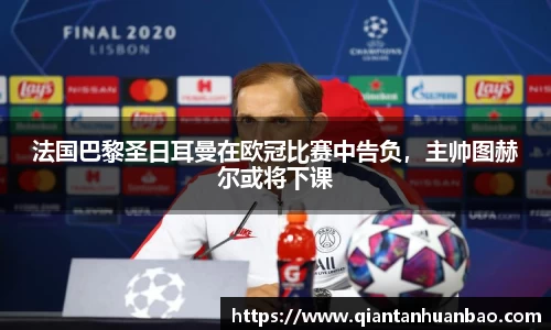 法国巴黎圣日耳曼在欧冠比赛中告负，主帅图赫尔或将下课