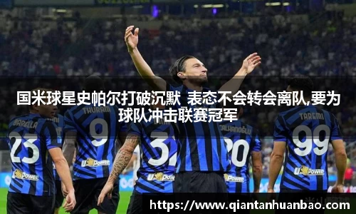 国米球星史帕尔打破沉默_表态不会转会离队,要为球队冲击联赛冠军