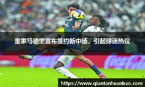 皇家马德里宣布签约新中场，引起球迷热议