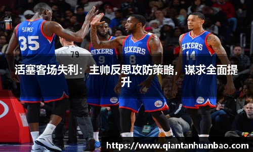 活塞客场失利：主帅反思攻防策略，谋求全面提升