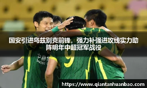 国安引进乌兹别克前锋，强力补强进攻线实力助阵明年中超冠军战役