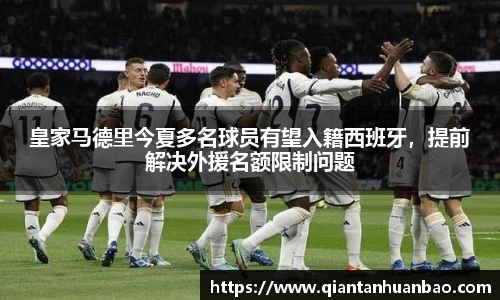 皇家马德里今夏多名球员有望入籍西班牙，提前解决外援名额限制问题