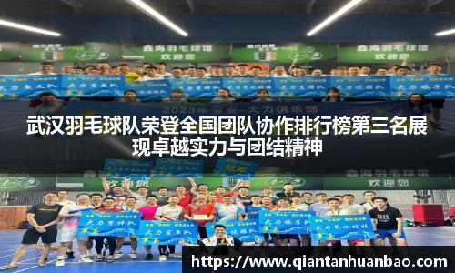 武汉羽毛球队荣登全国团队协作排行榜第三名展现卓越实力与团结精神