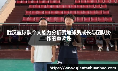 武汉篮球队个人能力分析聚焦球员成长与团队协作的重要性