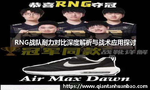 RNG战队耐力对比深度解析与战术应用探讨