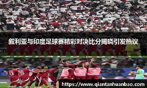叙利亚与印度足球赛精彩对决比分揭晓引发热议