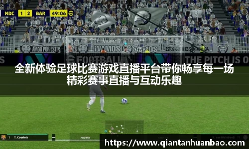 全新体验足球比赛游戏直播平台带你畅享每一场精彩赛事直播与互动乐趣