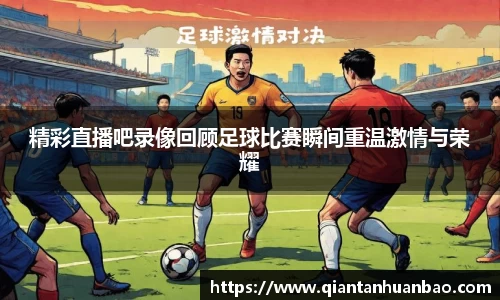 精彩直播吧录像回顾足球比赛瞬间重温激情与荣耀