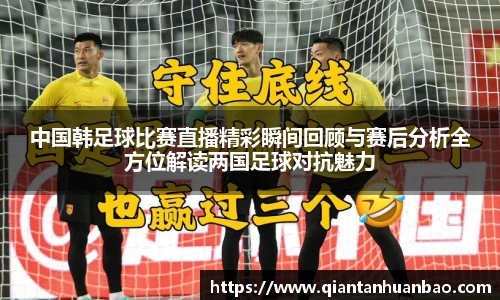 中国韩足球比赛直播精彩瞬间回顾与赛后分析全方位解读两国足球对抗魅力