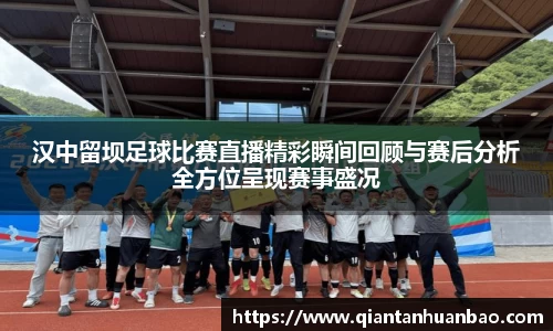 汉中留坝足球比赛直播精彩瞬间回顾与赛后分析全方位呈现赛事盛况