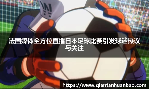 法国媒体全方位直播日本足球比赛引发球迷热议与关注