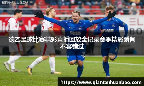 德乙足球比赛精彩直播回放全记录赛季精彩瞬间不容错过