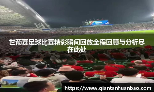 世预赛足球比赛精彩瞬间回放全程回顾与分析尽在此处