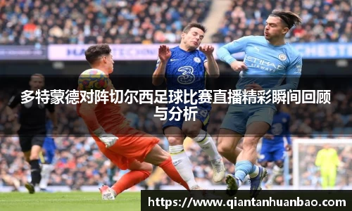 多特蒙德对阵切尔西足球比赛直播精彩瞬间回顾与分析