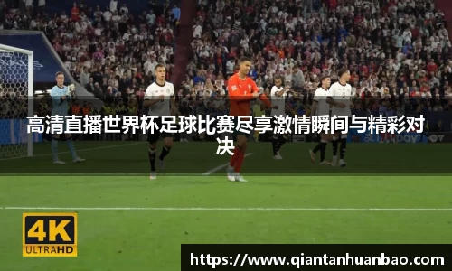 高清直播世界杯足球比赛尽享激情瞬间与精彩对决