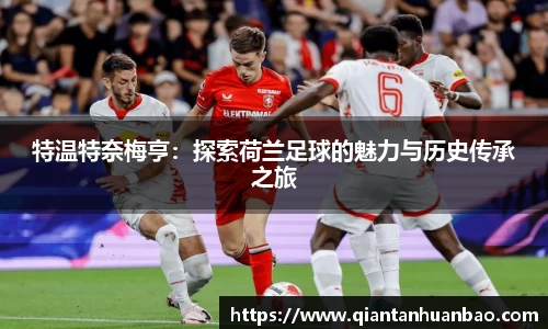 特温特奈梅亨：探索荷兰足球的魅力与历史传承之旅