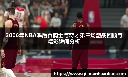 2006年NBA季后赛骑士与奇才第三场激战回顾与精彩瞬间分析