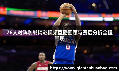 76人对阵鹈鹕精彩视频直播回顾与赛后分析全程呈现
