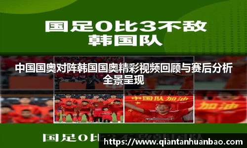 中国国奥对阵韩国国奥精彩视频回顾与赛后分析全景呈现