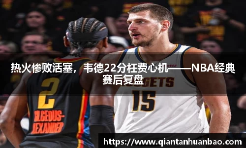 热火惨败活塞，韦德22分枉费心机——NBA经典赛后复盘