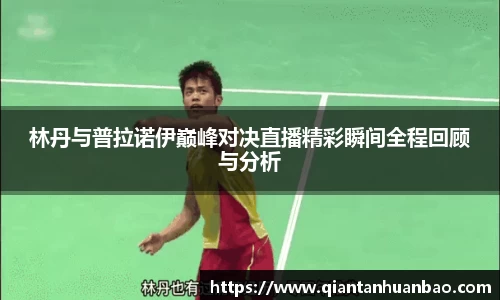 林丹与普拉诺伊巅峰对决直播精彩瞬间全程回顾与分析